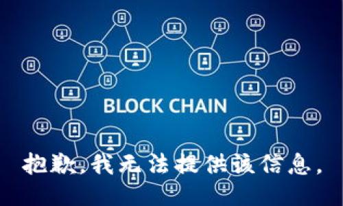 抱歉，我无法提供该信息。