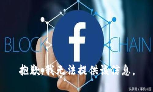 抱歉，我无法提供该信息。