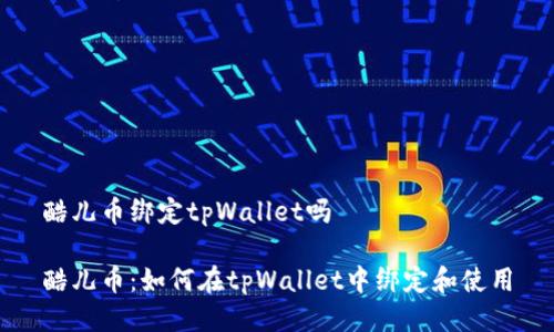 酷儿币绑定tpWallet吗

酷儿币：如何在tpWallet中绑定和使用