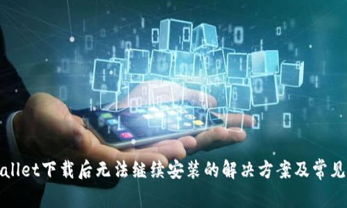 tpWallet下载后无法继续安装的解决方案及常见问题