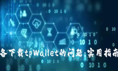 解决苹果设备下载tpWallet的问题：实用指南与故障排除