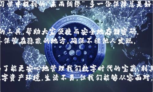  如何找回tpWallet密码：一步一步的解决方案 / 
 guanjianci tpWallet, 忘记密码, 密码找回, 钱包安全 /guanjianci 

引言：整个网络的密码守门员
在这个数字化的时代，我们有太多的账号与密码要管理。令人烦恼的事是，当你突然想进入tpWallet查看你的虚拟资产，却发现自己忘记了密码。正如谚语所说：“船到桥头自然直”，今天我们就来探讨如何找回您的tpWallet密码，帮助您顺利地重新掌控自己的钱包。

步骤一：冷静思考，别慌张
首先，万事开头难，不必紧张。记得自己把密码设置成什么吗？有些人习惯用与自己生活紧密相关的数字或字母，比如生日、宠物的名字。赶紧回忆一下，也许在不经意间，就能找到密码的线索。

步骤二：利用邮箱和手机验证
tpWallet在设计时，就充分考虑了用户的安全。如果您还记得与tpWallet关联的邮箱或手机号码，您就能通过这些途径来找回密码。进入tpWallet登录界面，点击“忘记密码”，系统会给您发送一封重置密码的邮件或短信。
如同我们常说的：“福无重至，祸不单行”，有时候，我们可能会在这个过程中遇到一些阻碍，比如没有查看邮件的习惯或者短信无法收到。这时候，不妨换个邮箱或者更换手机号码重新进行验证。

步骤三：设置新密码，确保安全性
成功收到重置密码的邮件或短信后，可以进入设置新密码的环节。在这一过程中，需要注意的是，新密码不仅要复杂，还要易于记忆。可以借鉴一些心理学的原则，比如将普通信息进行编码，如使用一个习惯用语的首字母，这样既不容易被破解，也方便自己记住。
“千里之行，始于足下”，好密码的设置应该从细节开始。尝试结合大写字母、小写字母和数字，或是字符来增强密码的强度。这样才能更好地保护个人信息安全，确保自己的资产不受威胁。

步骤四：激活两步验证提升安全性
密码重置成功后，不要忘记开启两步验证。这一额外的安全措施，能在您再次登录时增加一道防线，可以说是“一道安全保护墙”。国际上很多成功的交易也都在这套安全机制下运行，让用户更加放心。
在设置过程中，您通常可以使用手机应用程序（如Google Authenticator）来接收动态验证码。这就像我们传统习惯中提到的“未雨绸缪”，多一份保障总是好的。

步骤五：积极备份和记录
走过了重置密码的全过程，下一步是如何更好地管理密码。可以考虑使用密码管理工具，这里不妨推荐几款知名的工具，帮助大家便捷而安全地存储密码。
在这一过程中，切莫“临渴掘井”，应加倍小心和警惕，“有备无患”始终适用。如果将密码纸质化保存，最好将其妥善保管在隐蔽的地方，确保不被他人发现。

总结：安然无恙地驾驭数字资产
回顾整个找回tpWallet密码的过程，从冷静思考、邮箱和手机的使用，到新密码的设置和两步验证的开启，都是为了能更安心地管理我们数字时代的宝藏。利其器者事半功倍，掌握好这些技巧，可以让我们在使用tpWallet时更加从容自信。
无论怎样，记得在每次操作时都保持警惕，确保自己的账户和信息的安全。用心经营，方能拥有一个安全安稳的数字资产环境。生活不易，但我们能够从容面对，毕竟“患难见真情”，在这个充满不确定性的数字世界，只有通过更严格的自我保护，才能在风潮中立于不败之地。