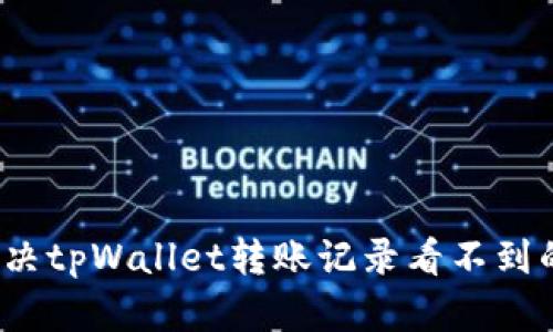 如何解决tpWallet转账记录看不到的问题？