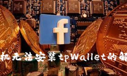 华为手机无法安装tpWallet的解决方案