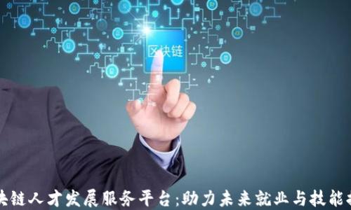 
区块链人才发展服务平台：助力未来就业与技能提升