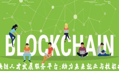 
区块链人才发展服务平台：助力未来就业与技能提升