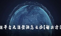 区块链平台无法登陆怎么