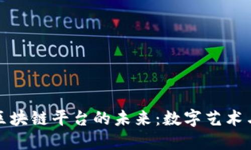 探索广东省艺术区块链平台的未来：数字艺术与传统文化的交融