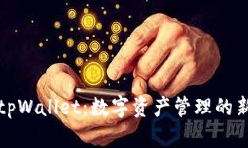 下载tpWallet：数字资产管理的新选择