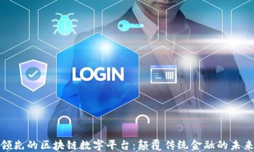 
全球领先的区块链数字平台：颠覆传统金融的未来之路