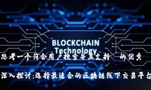 思考一个符合用户搜索并且支持  的优秀

深入探讨：选择最适合的区块链线下交易平台