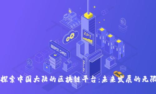 深入探索中国大陆的区块链平台：未来发展的无限可能
