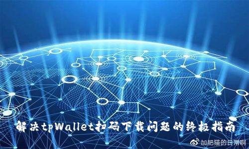 解决tpWallet扫码下载问题的终极指南