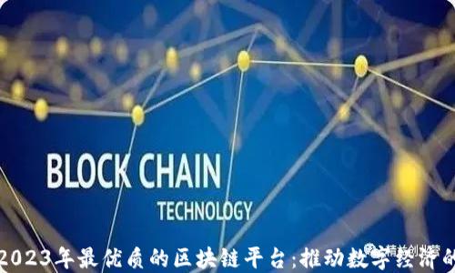 
探索2023年最优质的区块链平台：推动数字经济的未来