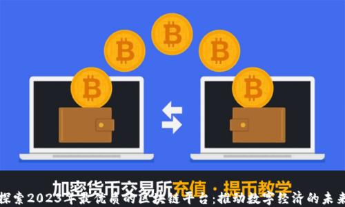 
探索2023年最优质的区块链平台：推动数字经济的未来