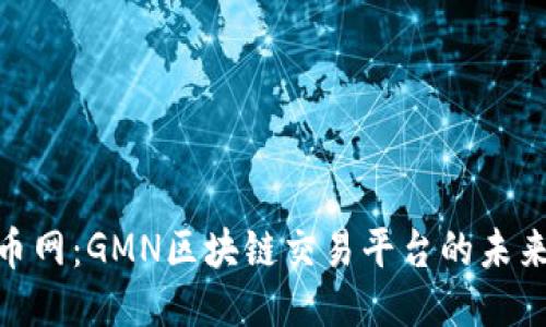 探索火币网：GMN区块链交易平台的未来与机遇