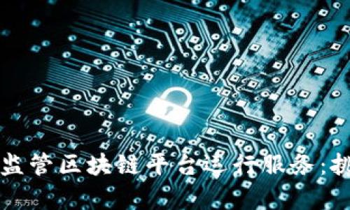 如何有效监管区块链平台运行服务：挑战与对策