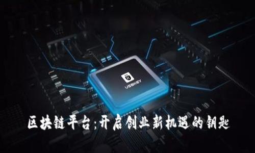 区块链平台：开启创业新机遇的钥匙