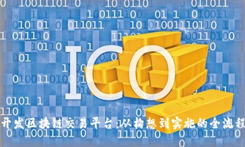 如何开发区块链交易平台：从构想到实施的全流程指南