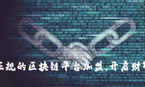 如何选择正规的区块链平台加盟，开启财智的新篇章