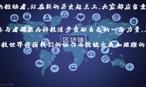 区块链开源社区众创平台：携手共创未来科技新篇章
区块链, 开源社区, 众创平台, 技术创新/guanjianci

引言：开启区块链时代的新篇章
在科技飞速发展的今天，区块链技术以其去中心化、安全透明的特性，正逐渐渗透到我们生活的方方面面。尤其是开源社区和众创平台的兴起，让这一技术的应用变得更加多元与活跃。在这样的背景下，区块链开源社区众创平台应运而生，一种以合作与创新为核心的新型科技生态正在形成。

区块链的魅力与潜力
提到区块链，首先跳入脑海的便是“去中心化”这一理念。在许多传统系统中，权力和控制往往集中在少数人手中，导致了信息的不对称与透明度的缺失。正如老话所说的“一言九鼎”，在区块链技术的框架下，所有的参与者都能在同一块信息的“舞台”上发声，从而实现了更高的信任水平和参与感。

开源社区的力量
开源社区是创新与合作的温床，其本质在于将软件或技术的源代码公开，任何人都可以参与其中。在区块链技术的开发中，开源社区同样发挥了至关重要的作用。通过社区的力量，开发者们能够互相学习、分享经验，甚至共同解决技术难题。有句话说得好，“三人行，必有我师”，正是这种思想促成了集体智慧的积累与发展。

众创平台的崛起
与此同时，众创平台作为一种新型的创业支持机制，越来越受到创业者的青睐。它不仅提供资源与资金的支持，还能够帮助团队快速构建原型，测试市场。众创平台如同一座“桥梁”，连接了创意与市场，帮助那些有梦想、敢拼搏的人实现他们的科技愿景。在这里，大家都是参与者，也是创造者。

区块链开源社区众创平台的构建
那么，如何构建一个优秀的区块链开源社区众创平台呢？首先，平台必须具备良好的技术支持，确保代码的开放性和透明度。其次，需要建立一套有效的激励机制，让参与者能在这个社区中得到应有的回报。此外，社群文化的培养同样重要。一个和谐、互助的社区，能够激发更多的创新灵感和合作机会。

案例分析：成功的区块链开源项目
我们可以看看一些成功的案例，以更好地理解区块链开源社区如何推动技术创新。例如，以太坊（Ethereum）便是一个突出的例子。作为一个开源的区块链平台，以太坊为开发者提供了创建去中心化应用（DApps）的基础设施。这一项目的成功，不仅得益于其技术本身的优越性，更是得益于其背后强大的开源社区和活跃的开发者生态。

未来展望：区块链与开源的结合
面向未来，我们有理由相信，区块链与开源社区的结合，将为科技的发展注入新的活力。在这个过程中，参与者不仅仅是技术的使用者，还是创新的推动者。站在新的历史起点上，大家都应当秉持“独木不成林”的信念，携手共创新时代的科技奇迹。

结尾：共创未来
总的来说，区块链开源社区众创平台不仅仅是一个技术项目，它更是一种社会现象，一种以开放、互助和创新为核心的文化。在这个平台上，每个参与者都能为科技进步贡献自己的一份力量。正如古人云：“众人拾柴火焰高”，在这样的共同努力下，科技的未来必定会更加光明灿烂。

不论你是一个开发者，还是一个创业者，亦或是对区块链感兴趣的普通用户，都能在这一潮流中找到属于自己的位置。让我们共同期待，未来的科技世界将因我们的协作而绽放出更加璀璨的光辉。

每一次的创新追求，都是我们共同迈向未来的一步。在这场革命中，让我们不忘初心，砥砺前行，真正实现科技为人类服务的伟大愿景。 

(该内容为示例，实际上撰写的详细内容需要根据具体需求和领域进行深入挖掘、案例分析与描述。)