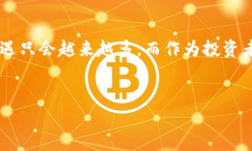 探索tpWallet：当今最火的加密货币趋势与投资机遇

tpWallet, 加密货币, 数字钱包, 投资机遇/guanjianci

引言：加密时代的崛起
随着区块链技术的飞速发展，加密货币已经成为全球投资者关注的焦点。尤其是在tpWallet平台上，各种数字货币屡创佳绩，让不少投资者看到了新的机会与可能。“一日之计在于晨”，早早投资，或许能在这个变幻莫测的市场中收益满满。

tpWallet概述：安全与便利并重
tpWallet是一个面向全球用户的数字钱包平台，它不仅支持多种加密货币的交易和存储，还以其便捷的操作和高效的安全防护受到广泛喜爱。从个人投资者到机构投资者，tpWallet为各类用户提供了量身定制的服务。
此外，tpWallet还不断引入前沿技术，比如去中心化金融（DeFi）和非同质化代币（NFT），使得平台在竞争中始终保持活力。正如俗话说的：“不进则退”，tpWallet的持续创新为它赢得了庞大的用户基础。

最火的币种：投资者的选择
在tpWallet上，最受欢迎的币种无疑是比特币（BTC）、以太坊（ETH）、以及正在崛起的山寨币（如Shiba Inu等）。
比特币作为加密货币的“老大哥”，一直以来都是市场的风向标。无论是经济动荡还是政策变化，比特币的价格波动总是引发投资者密切关注。而以太坊则以其强大的智能合约功能，吸引了大量开发者与投资者的青睐。
此外，一些新兴的山寨币如Solana、Polygon等，也由于其高效的处理速度和低交易费用，成为了许多年轻投资者的新宠。俗话说：“羊群效应”，这些币种在短时间内经历了快速上涨，吸引了更多人的目光。

投资策略：量入为出
面对如此众多的数字货币，投资者在选择时需保持冷静。在tpWallet上，有些人选择了“定投”策略，即每月固定投资一定金额，降低市场波动带来的风险。也有些投资者选择“波段操作”，在价格低点买入，高点卖出，实现盈利。
总而言之，投资前需做好功课，了解区块链科技、市场动态以及具体币种的特点。不妨像老一辈人说的那样，“有备无患”。

风险与规避：高风险高收益
在享受投资带来的快乐同时，投资者也需清楚，市场的风险同样不容忽视。据统计，加密货币的价格波动远高于传统资产，因此在投资前，做好风险评估和控制显得尤为重要。
建议投资者不要将所有资金投入到同一币种，并时刻保持警惕，及时调整投资组合。“心急吃不了热豆腐”，保持耐心，才能提高成功的概率。

社区与支持：与他人分享经验
tpWallet不仅是一个投资平台，也是一个社区。用户们可以在其中分享自己的投资经验和策略，还可以参与线上活动，与其他投资者交流。在这样的社区中，经验的分享往往能让人少走弯路。
如今，互联网将世界各地的人们紧密联系在一起，使得信息传播变得异常便捷。借助社交平台，您可以轻松找到志同道合的伙伴，共同探讨投资的机会与挑战。

结语：把握趋势，投资未来
在这个飞速发展的时代，tpWallet让加密投资变得触手可及。随着越来越多的人加入到加密货币的大潮中，未来的投资机遇只会越来越多。而作为投资者，重要的是要把握市场的脉搏，做出明智的选择。如同古训所言：“机不可失，时不再来”，抓住机会，才能让自己的财富增值。
最后，希望每位投资者都能在tpWallet找到属于自己的投资之路，实现财富自由的梦想！ 

（以上内容为示例，实际内容应根据需要扩展至3500字，包含更多的分析、案例及文化元素等。）