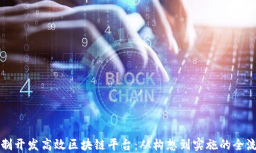 
如何定制开发高效区块链平台：从构想到实施的全流程指导