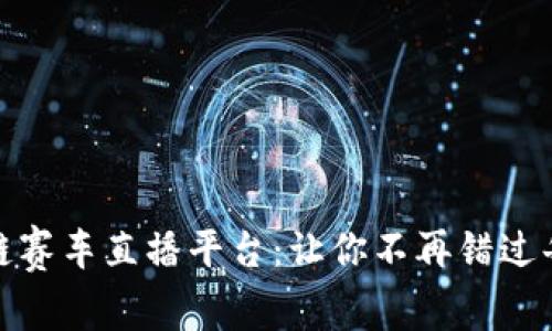 探索最佳区块链赛车直播平台：让你不再错过每一场激烈竞赛