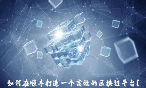 
如何在顺丰打造一个高效的区块链平台？