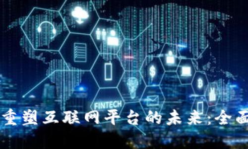 区块链如何重塑互联网平台的未来：全面解读与展望