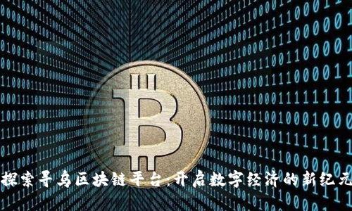探索寻乌区块链平台：开启数字经济的新纪元