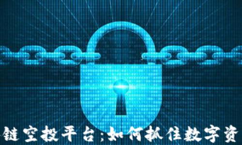 
揭秘空投区块链空投平台：如何抓住数字资产的黄金机遇