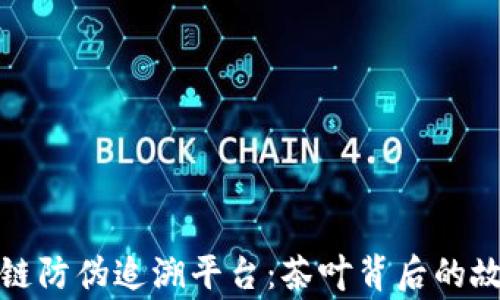 
探索普洱茶区块链防伪追溯平台：茶叶背后的故事与信任的保障