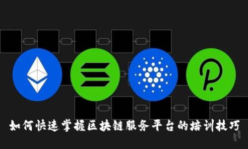 如何快速掌握区块链服务平台的培训技巧