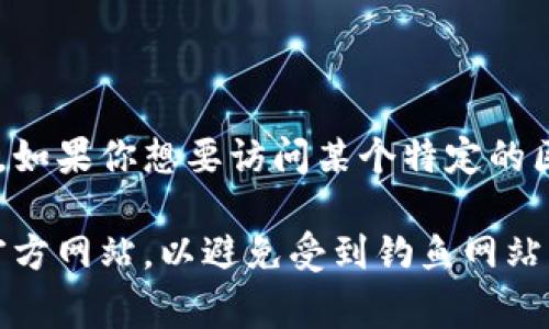 区块链平台的登录网址因平台而异。大多数区块链平台都有其专属的网站，登录地址通常在其官方网站上提供。比如，如果你想要访问某个特定的区块链钱包或交易所的登录页面，你可以直接输入平台的官方网址，通常会在首页上看到“登录”或“进入账户”的链接。

为了获得具体的网址，请告诉我你感兴趣的区块链平台名称，我将竭尽所能为你提供帮助。此外，请确保你访问的是官方网站，以避免受到钓鱼网站的影响。