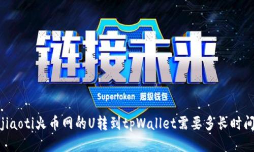 bjiaoti火币网的U转到tpWallet需要多长时间？