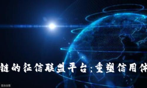 基于区块链的征信联盟平台：重塑信用体系的未来