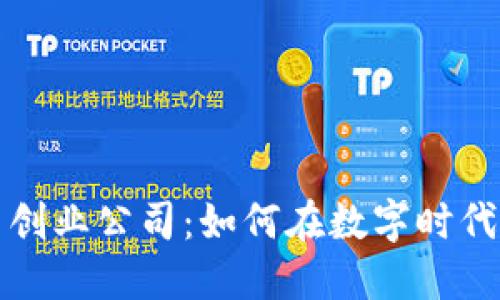 区块链平台创业公司：如何在数字时代掘金新机遇