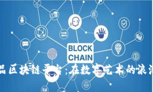 探索国内数字藏品区块链平台：在数字艺术的浪潮中如何崭露头角