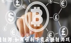 玩转链游：如何顺利下载