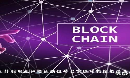 怎样利用太阳能区块链平台实现可持续能源未来