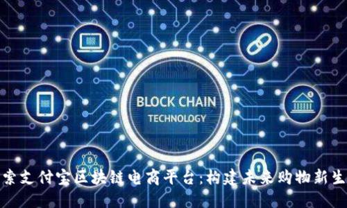 探索支付宝区块链电商平台：构建未来购物新生态