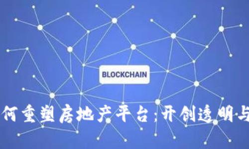 区块链技术如何重塑房地产平台：开创透明与高效的新纪元