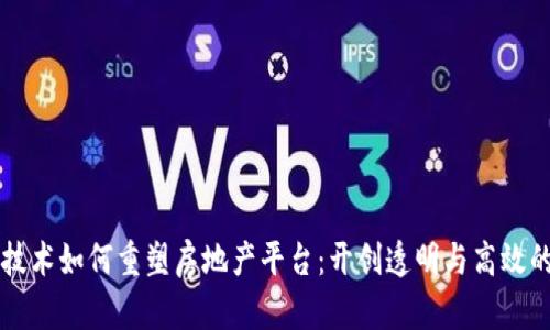 区块链技术如何重塑房地产平台：开创透明与高效的新纪元