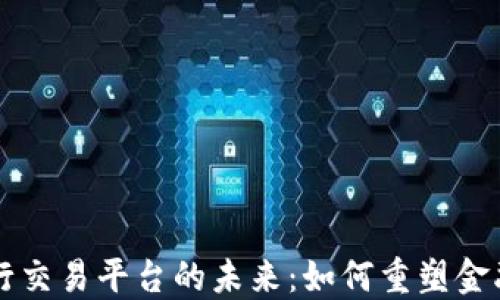 
区块链跨行交易平台的未来：如何重塑金融生态系统