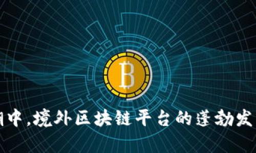 在全球化浪潮中，境外区块链平台的蓬勃发展与前景展望