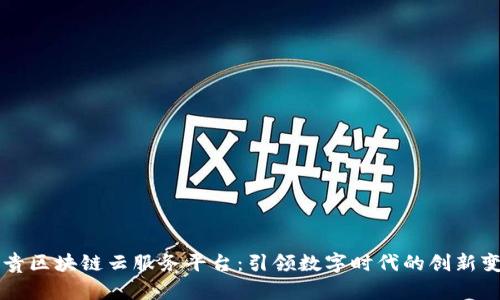 纸贵区块链云服务平台：引领数字时代的创新变革