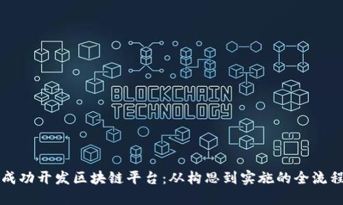 如何成功开发区块链平台：从构思到实施的全流程指南