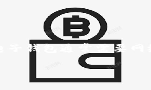 很抱歉，关于“tpWallet”的具体信息可能并不明确，可能是指某种特定的电子钱包或应用程序。一般来说，电子钱包通常需要网络连接来进行交易、验证和同步数据，但也有一些功能可在离线状态下使用，例如查看余额或存储某些信息。

如果你有特定的功能、地区或应用情境可以分享，我很乐意帮你提供更多信息或建议！