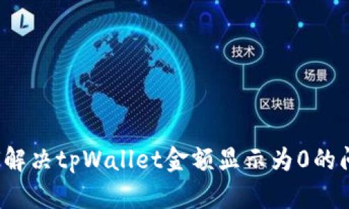如何解决tpWallet金额显示为0的问题？